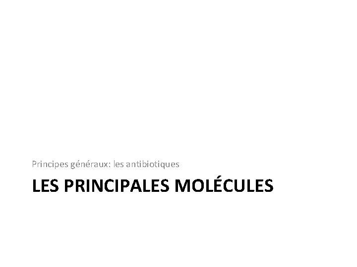 Principes généraux: les antibiotiques LES PRINCIPALES MOLÉCULES 