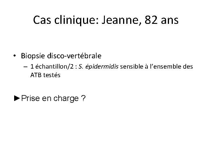 Cas clinique: Jeanne, 82 ans • Biopsie disco-vertébrale – 1 échantillon/2 : S. épidermidis