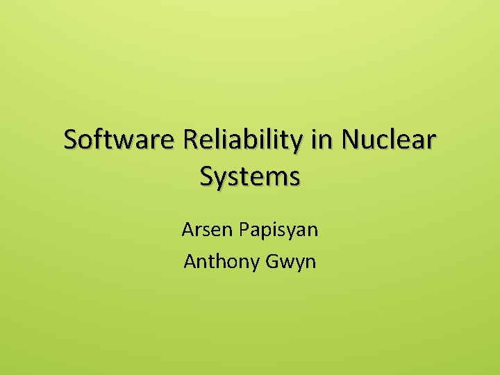 Software Reliability in Nuclear Systems Arsen Papisyan Anthony Gwyn 