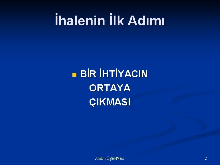 İhalenin İlk Adımı n BİR İHTİYACIN ORTAYA ÇIKMASI Alattin ÜŞENMEZ 2 