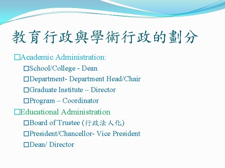 教育行政與學術行政的劃分 �Academic Administration: �School/College - Dean �Department- Department Head/Chair �Graduate Institute – Director �Program