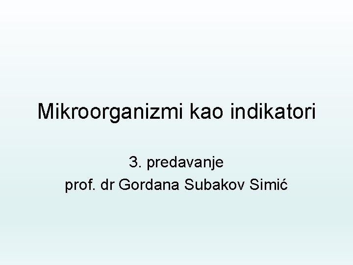 Mikroorganizmi kao indikatori 3. predavanje prof. dr Gordana Subakov Simić 