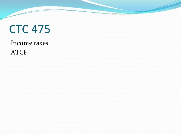 CTC 475 Income taxes ATCF 
