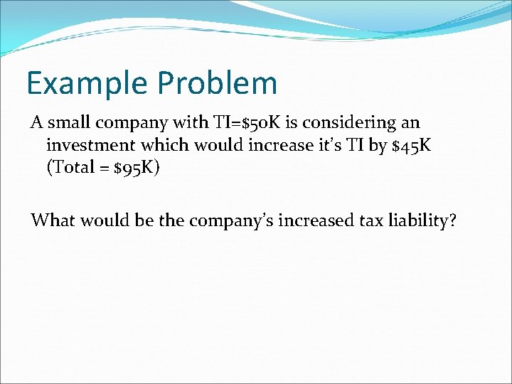 Example Problem A small company with TI=$50 K is considering an investment which would