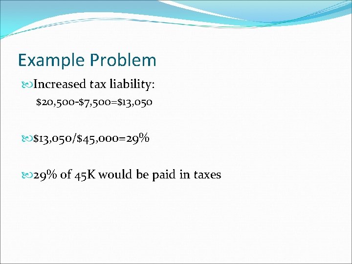 Example Problem Increased tax liability: $20, 500 -$7, 500=$13, 050/$45, 000=29% of 45 K