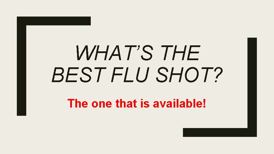 WHAT’S THE BEST FLU SHOT? The one that is available! 
