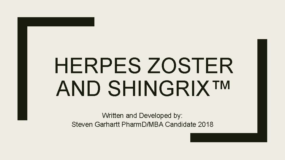 HERPES ZOSTER AND SHINGRIX™ Written and Developed by: Steven Garhartt Pharm. D/MBA Candidate 2018