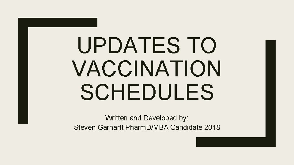 UPDATES TO VACCINATION SCHEDULES Written and Developed by: Steven Garhartt Pharm. D/MBA Candidate 2018