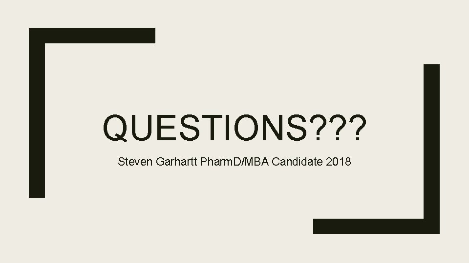 QUESTIONS? ? ? Steven Garhartt Pharm. D/MBA Candidate 2018 