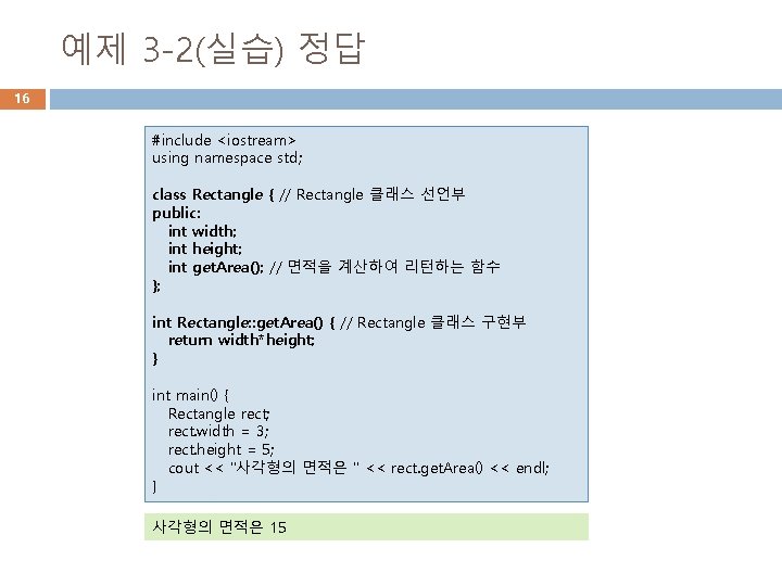 예제 3 -2(실습) 정답 16 #include <iostream> using namespace std; class Rectangle { //