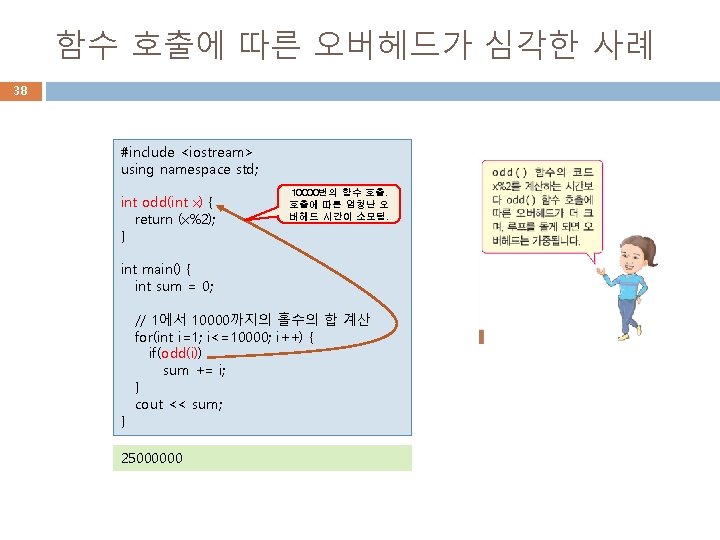 함수 호출에 따른 오버헤드가 심각한 사례 38 #include <iostream> using namespace std; int odd(int