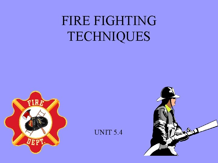 FIRE FIGHTING TECHNIQUES UNIT 5. 4 