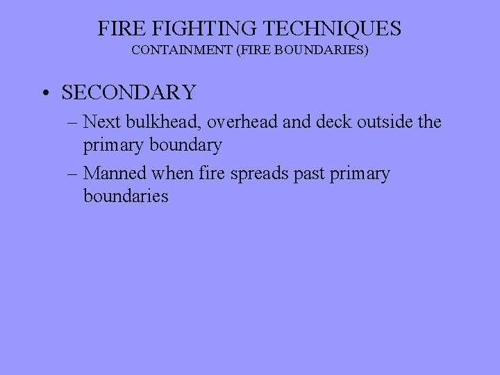 FIRE FIGHTING TECHNIQUES CONTAINMENT (FIRE BOUNDARIES) • SECONDARY – Next bulkhead, overhead and deck