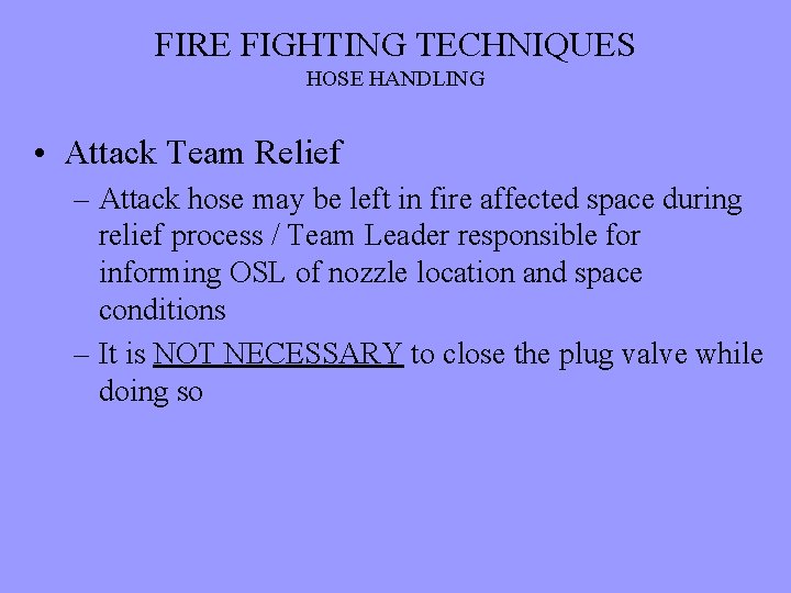 FIRE FIGHTING TECHNIQUES HOSE HANDLING • Attack Team Relief – Attack hose may be