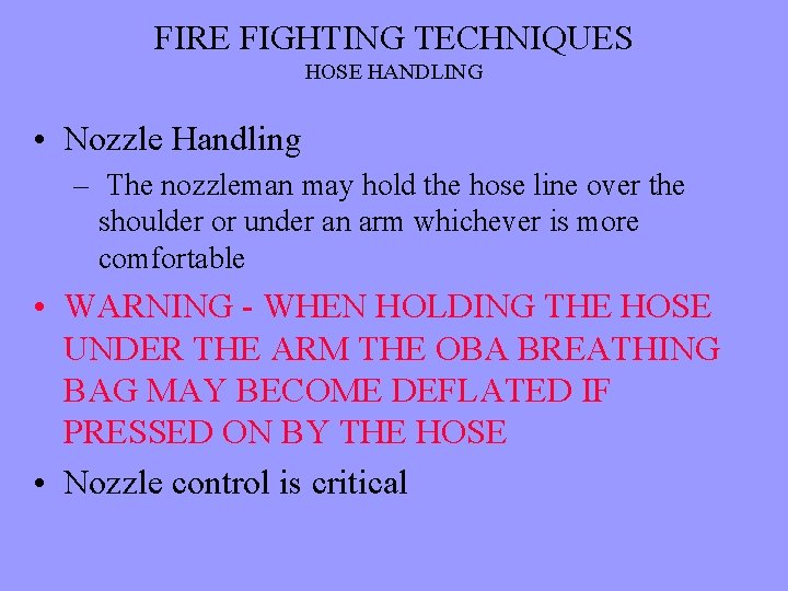 FIRE FIGHTING TECHNIQUES HOSE HANDLING • Nozzle Handling – The nozzleman may hold the