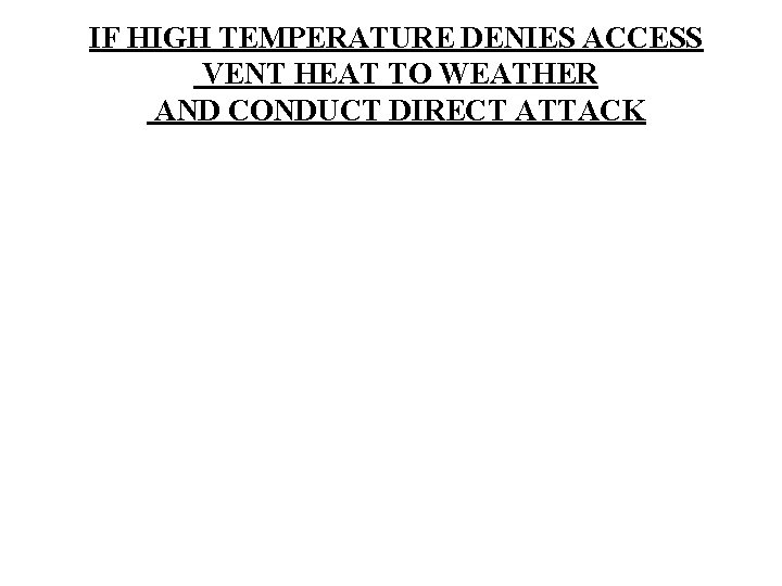 IF HIGH TEMPERATURE DENIES ACCESS VENT HEAT TO WEATHER AND CONDUCT DIRECT ATTACK 