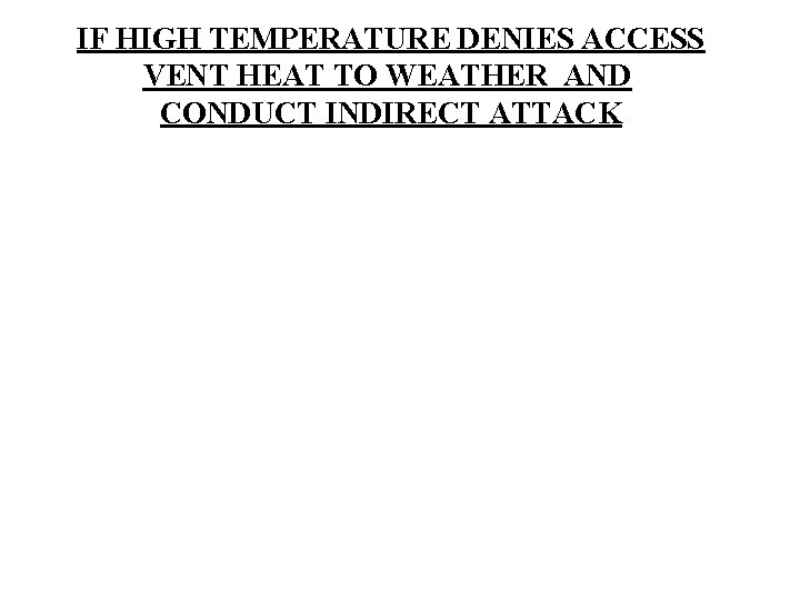 IF HIGH TEMPERATURE DENIES ACCESS VENT HEAT TO WEATHER AND CONDUCT INDIRECT ATTACK 