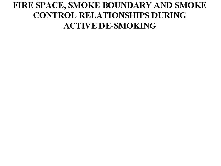 FIRE SPACE, SMOKE BOUNDARY AND SMOKE CONTROL RELATIONSHIPS DURING ACTIVE DE-SMOKING 