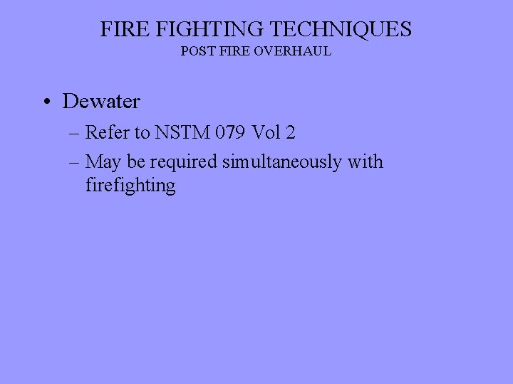 FIRE FIGHTING TECHNIQUES POST FIRE OVERHAUL • Dewater – Refer to NSTM 079 Vol
