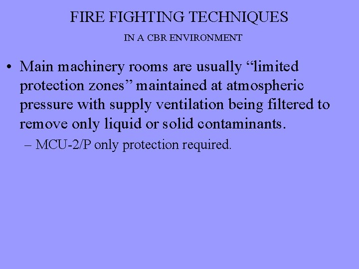 FIRE FIGHTING TECHNIQUES IN A CBR ENVIRONMENT • Main machinery rooms are usually “limited