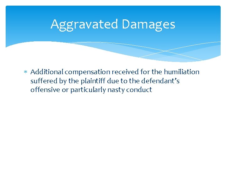 Aggravated Damages Additional compensation received for the humiliation suffered by the plaintiff due to