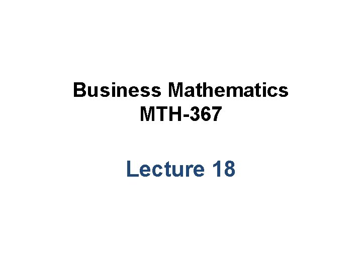 Business Mathematics MTH-367 Lecture 18 