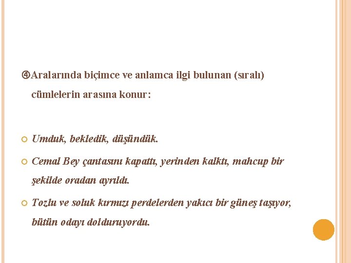  Aralarında biçimce ve anlamca ilgi bulunan (sıralı) cümlelerin arasına konur: Umduk, bekledik, düşündük.