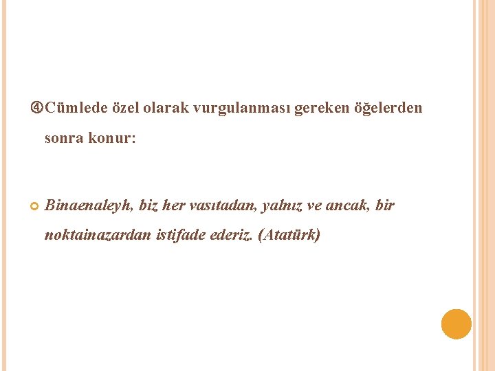  Cümlede özel olarak vurgulanması gereken öğelerden sonra konur: Binaenaleyh, biz her vasıtadan, yalnız