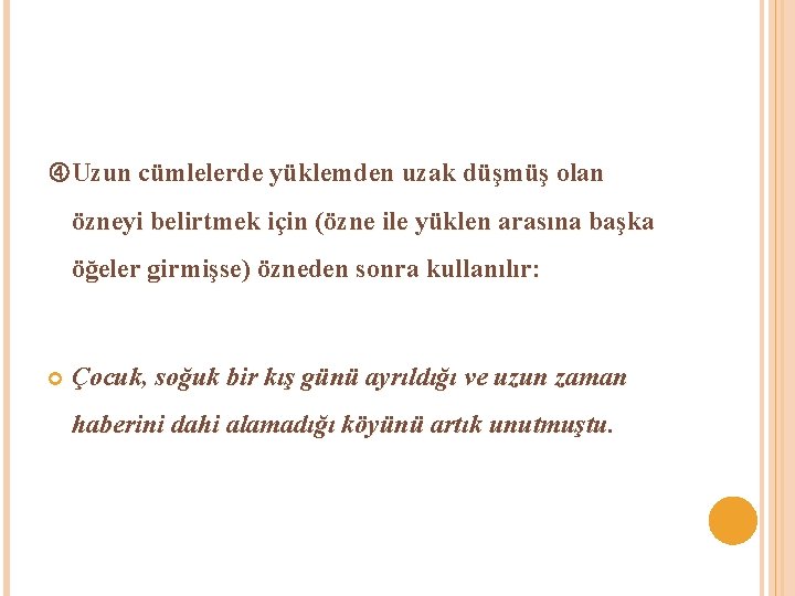  Uzun cümlelerde yüklemden uzak düşmüş olan özneyi belirtmek için (özne ile yüklen arasına