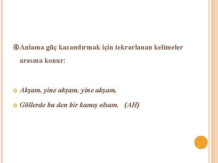  Anlama güç kazandırmak için tekrarlanan kelimeler arasına konur: Akşam, yine akşam, Göllerde bu