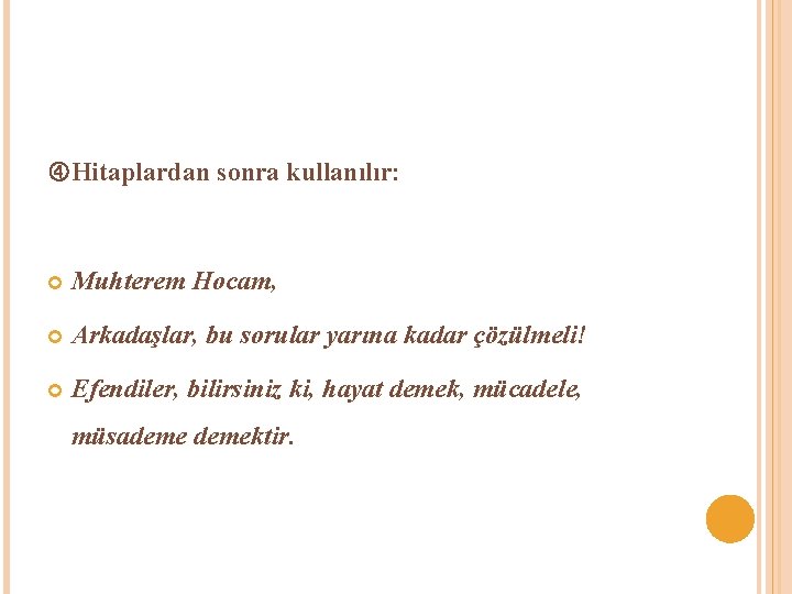  Hitaplardan sonra kullanılır: Muhterem Hocam, Arkadaşlar, bu sorular yarına kadar çözülmeli! Efendiler, bilirsiniz