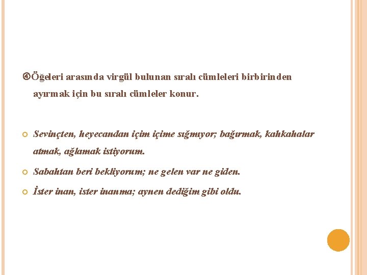  Öğeleri arasında virgül bulunan sıralı cümleleri birbirinden ayırmak için bu sıralı cümleler konur.