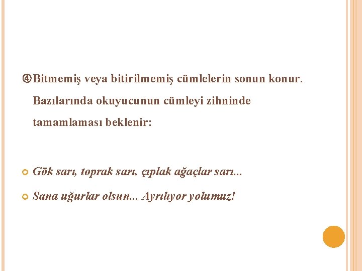  Bitmemiş veya bitirilmemiş cümlelerin sonun konur. Bazılarında okuyucunun cümleyi zihninde tamamlaması beklenir: Gök