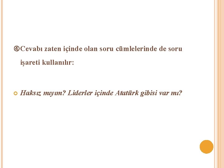  Cevabı zaten içinde olan soru cümlelerinde de soru işareti kullanılır: Haksız mıyım? Liderler