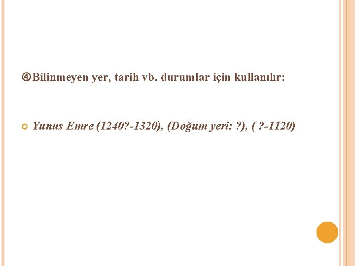  Bilinmeyen yer, tarih vb. durumlar için kullanılır: Yunus Emre (1240? -1320), (Doğum yeri: