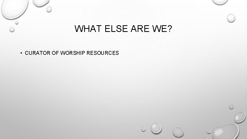 WHAT ELSE ARE WE? • CURATOR OF WORSHIP RESOURCES 