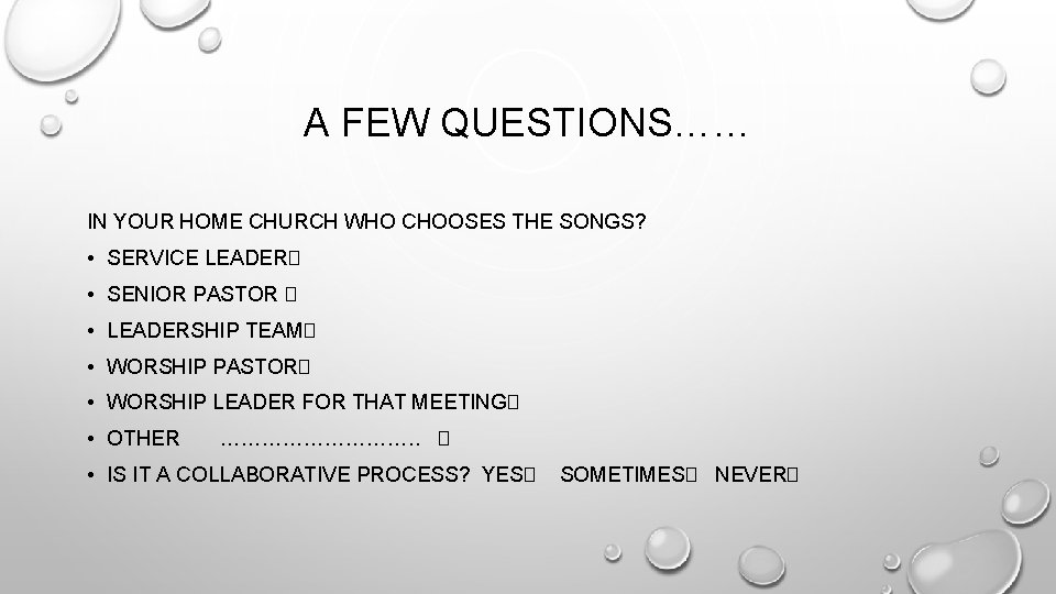 A FEW QUESTIONS…… IN YOUR HOME CHURCH WHO CHOOSES THE SONGS? • SERVICE LEADER�