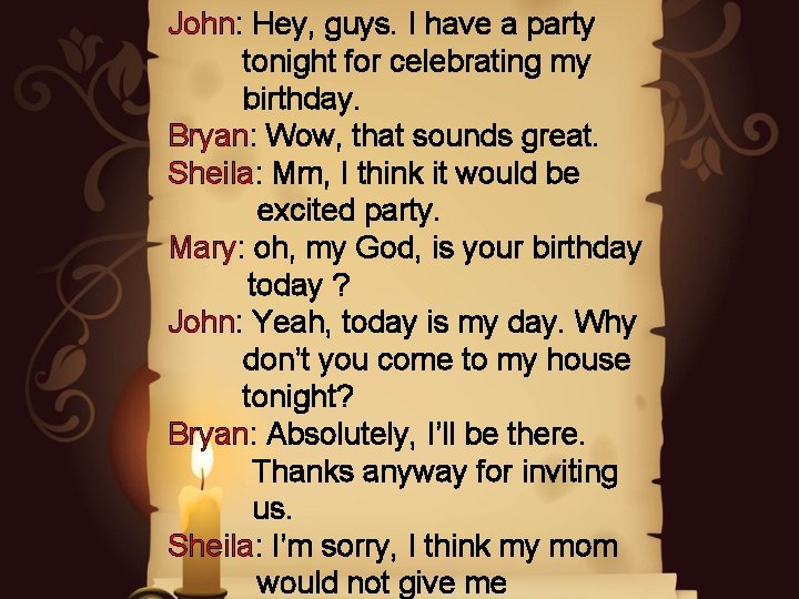 John: Hey, guys. I have a party tonight for celebrating my birthday. Bryan: Wow,