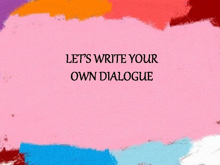 LET’S WRITE YOUR OWN DIALOGUE 