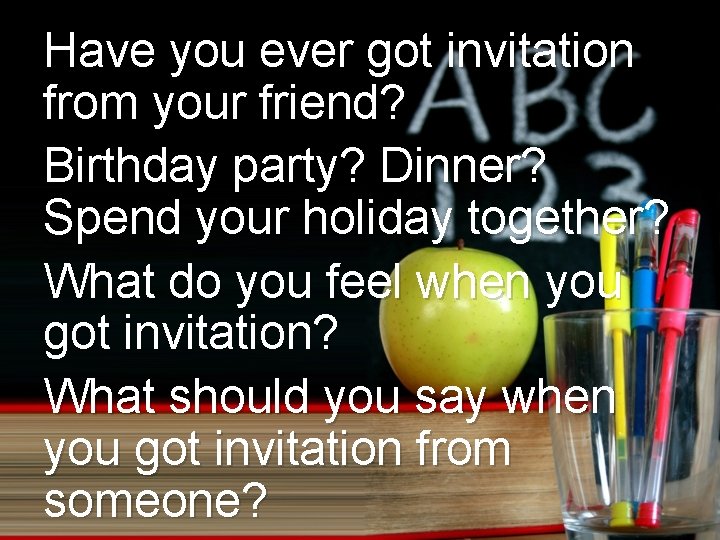 Have you ever got invitation from your friend? Birthday party? Dinner? Spend your holiday