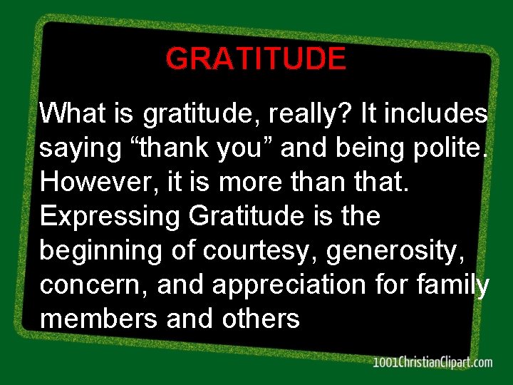 GRATITUDE What is gratitude, really? It includes saying “thank you” and being polite. However,