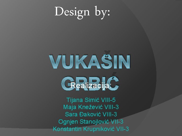 Design by: VUKAŠIN Realizacija: GRBIĆ Tijana Simić VIII-5 Maja Knežević VIII-3 Sara Đaković VIII-3