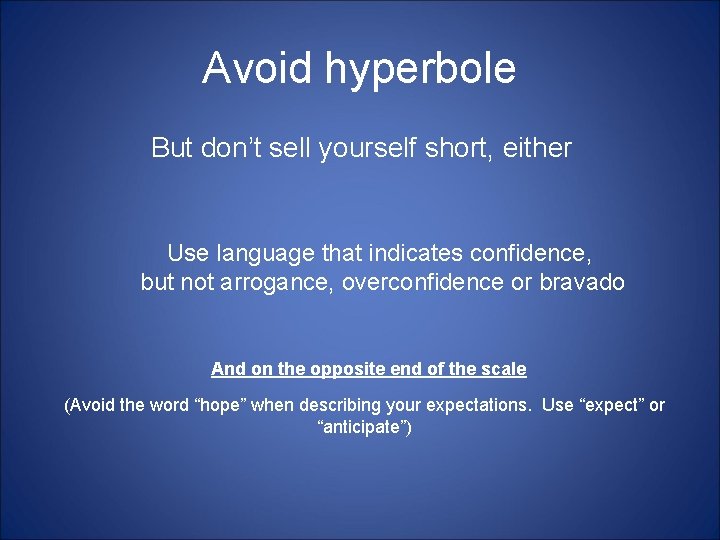 Avoid hyperbole But don’t sell yourself short, either Use language that indicates confidence, but