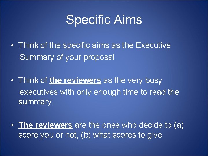 Specific Aims • Think of the specific aims as the Executive Summary of your