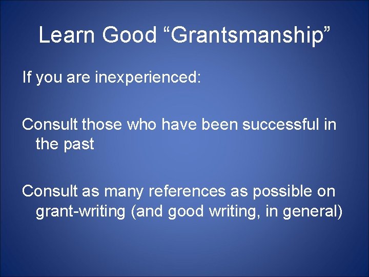 Learn Good “Grantsmanship” If you are inexperienced: Consult those who have been successful in