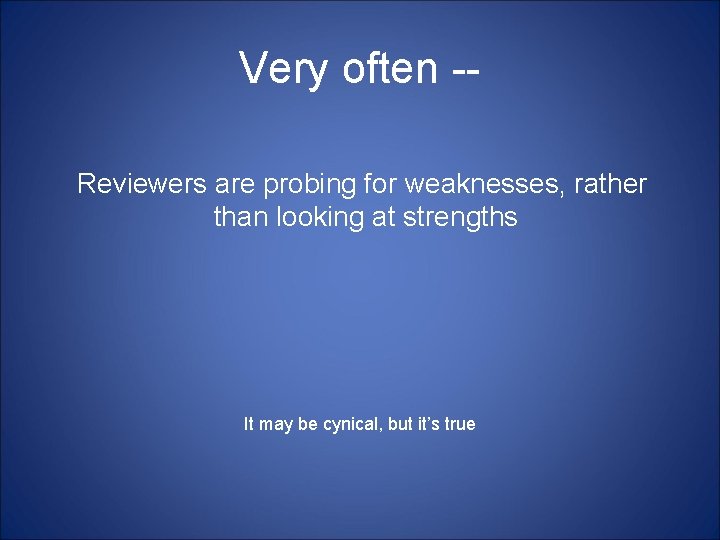 Very often -Reviewers are probing for weaknesses, rather than looking at strengths It may