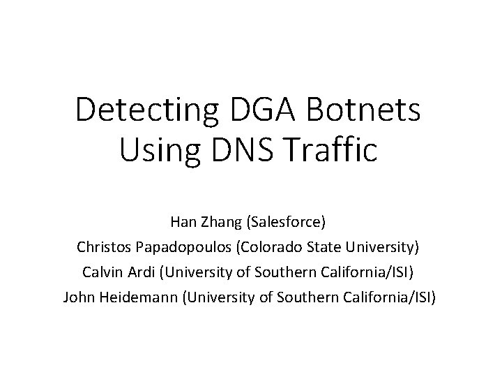 Detecting DGA Botnets Using DNS Traffic Han Zhang (Salesforce) Christos Papadopoulos (Colorado State University)