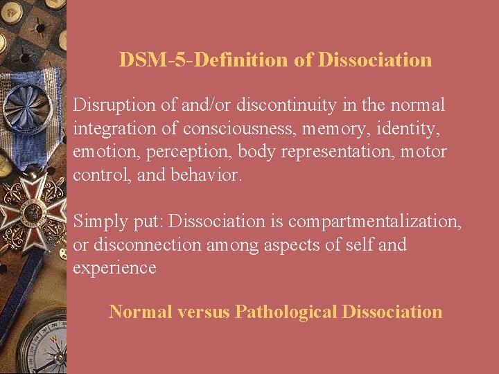 DSM-5 -Definition of Dissociation Disruption of and/or discontinuity in the normal integration of consciousness,