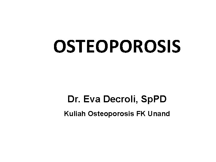 OSTEOPOROSIS Dr. Eva Decroli, Sp. PD Kuliah Osteoporosis FK Unand 