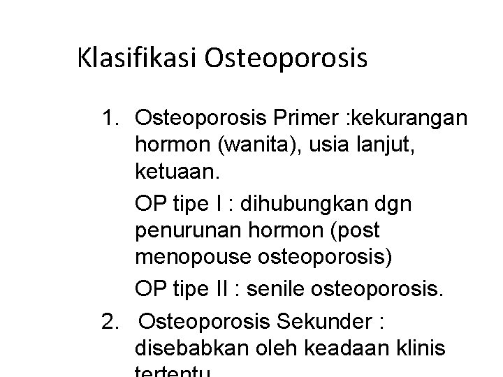 Klasifikasi Osteoporosis 1. Osteoporosis Primer : kekurangan hormon (wanita), usia lanjut, ketuaan. OP tipe